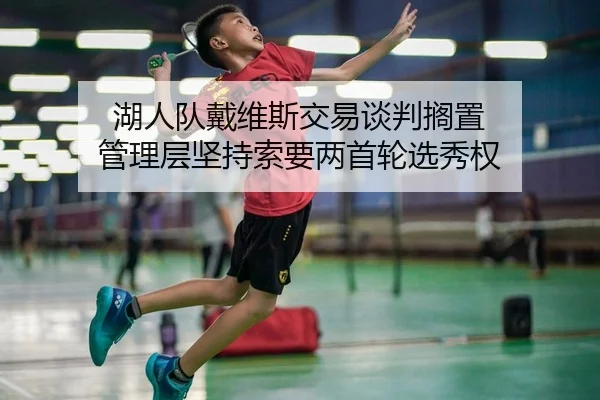 湖人队戴维斯交易谈判搁置 管理层坚持索要两首轮选秀权