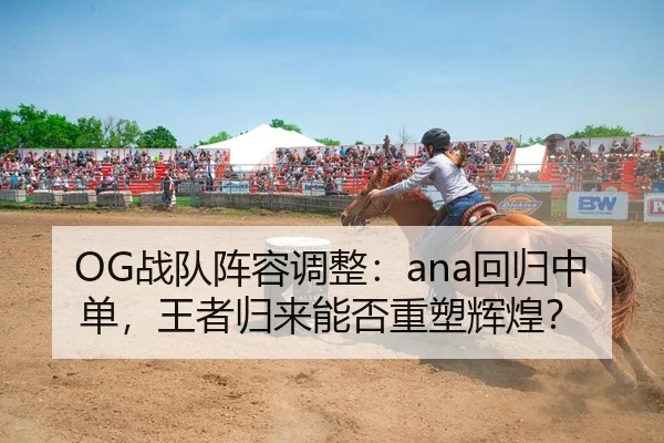OG战队阵容调整：ana回归中单，王者归来能否重塑辉煌？